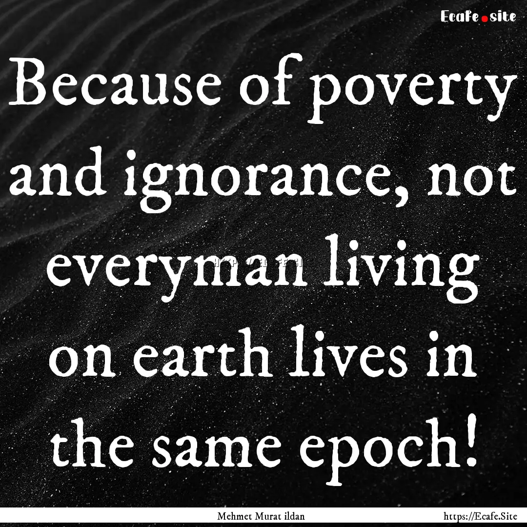 Because of poverty and ignorance, not everyman.... : Quote by Mehmet Murat ildan