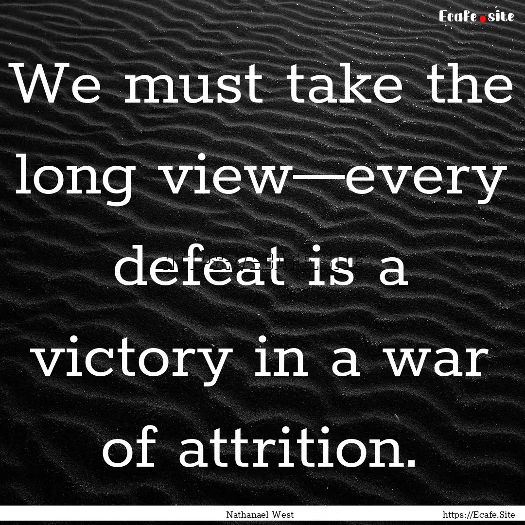 We must take the long view—every defeat.... : Quote by Nathanael West