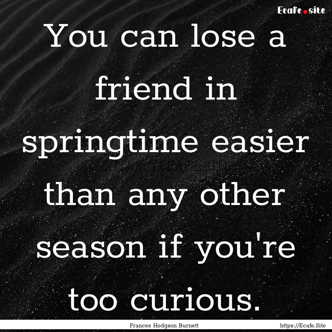 You can lose a friend in springtime easier.... : Quote by Frances Hodgson Burnett