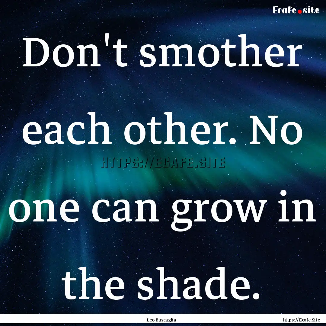 Don't smother each other. No one can grow.... : Quote by Leo Buscaglia