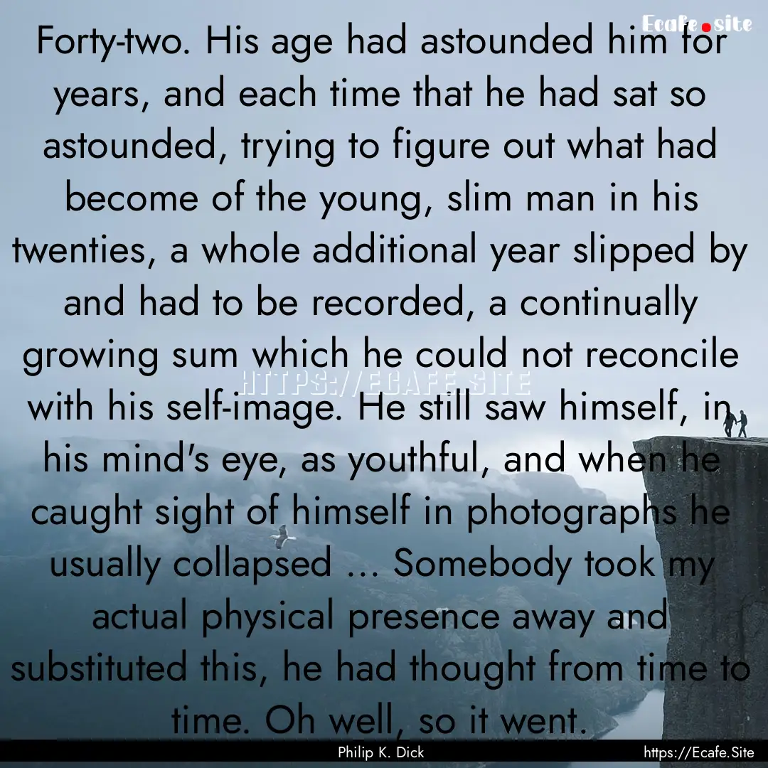 Forty-two. His age had astounded him for.... : Quote by Philip K. Dick