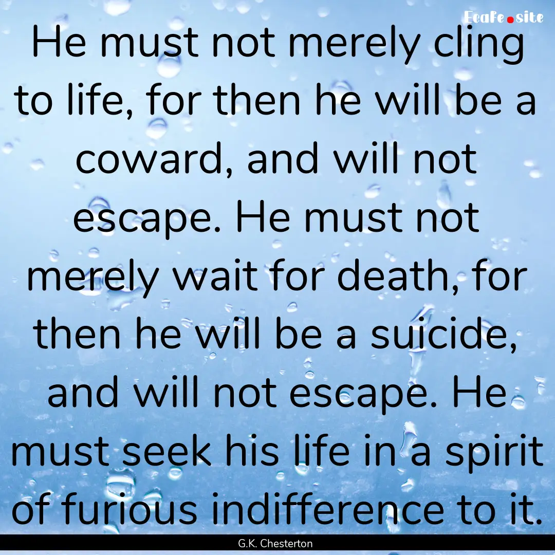 He must not merely cling to life, for then.... : Quote by G.K. Chesterton