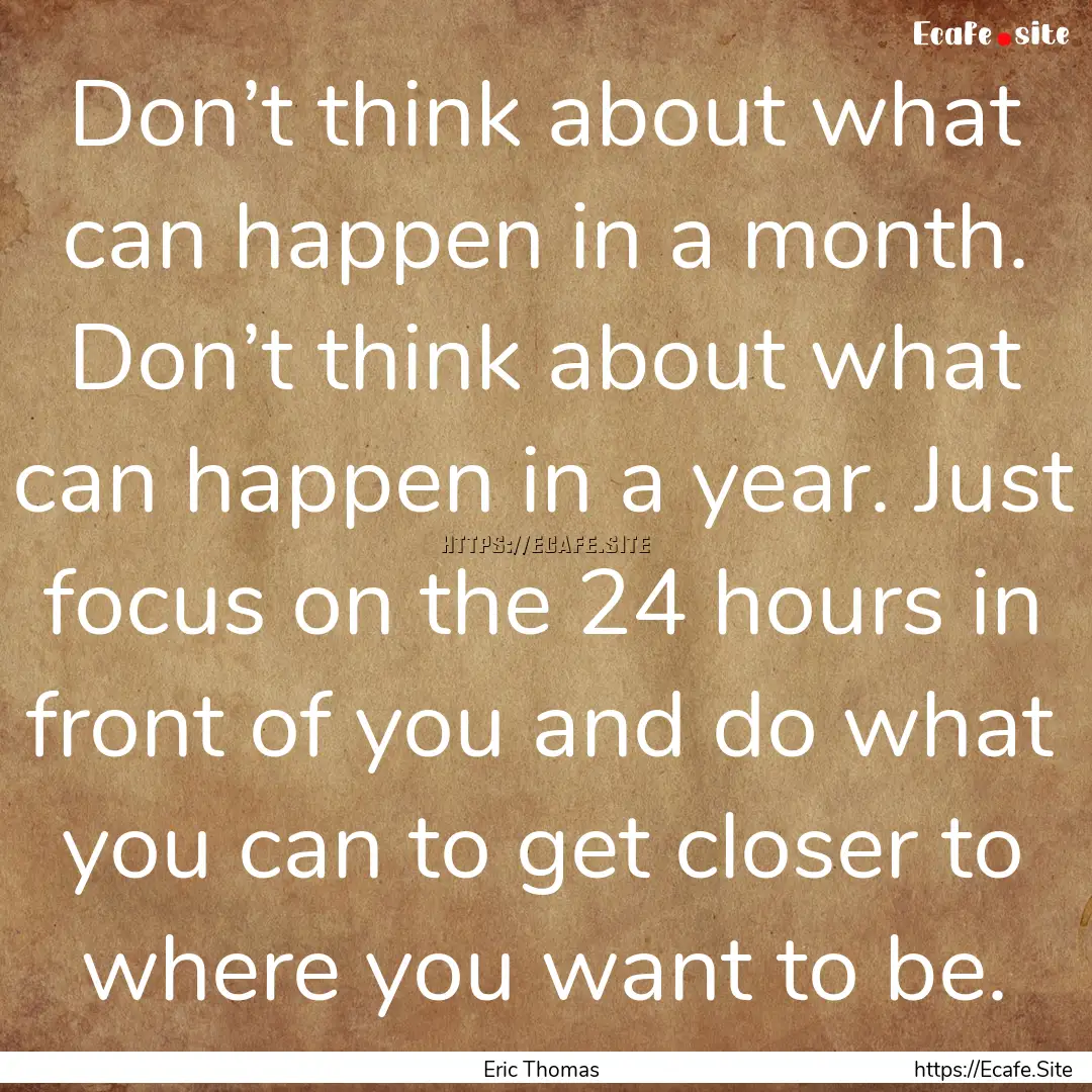 Don’t think about what can happen in a.... : Quote by Eric Thomas