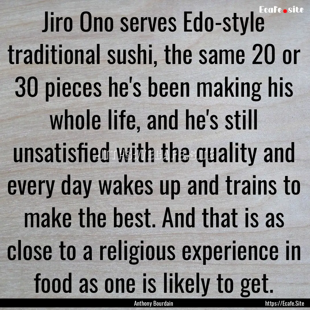 Jiro Ono serves Edo-style traditional sushi,.... : Quote by Anthony Bourdain