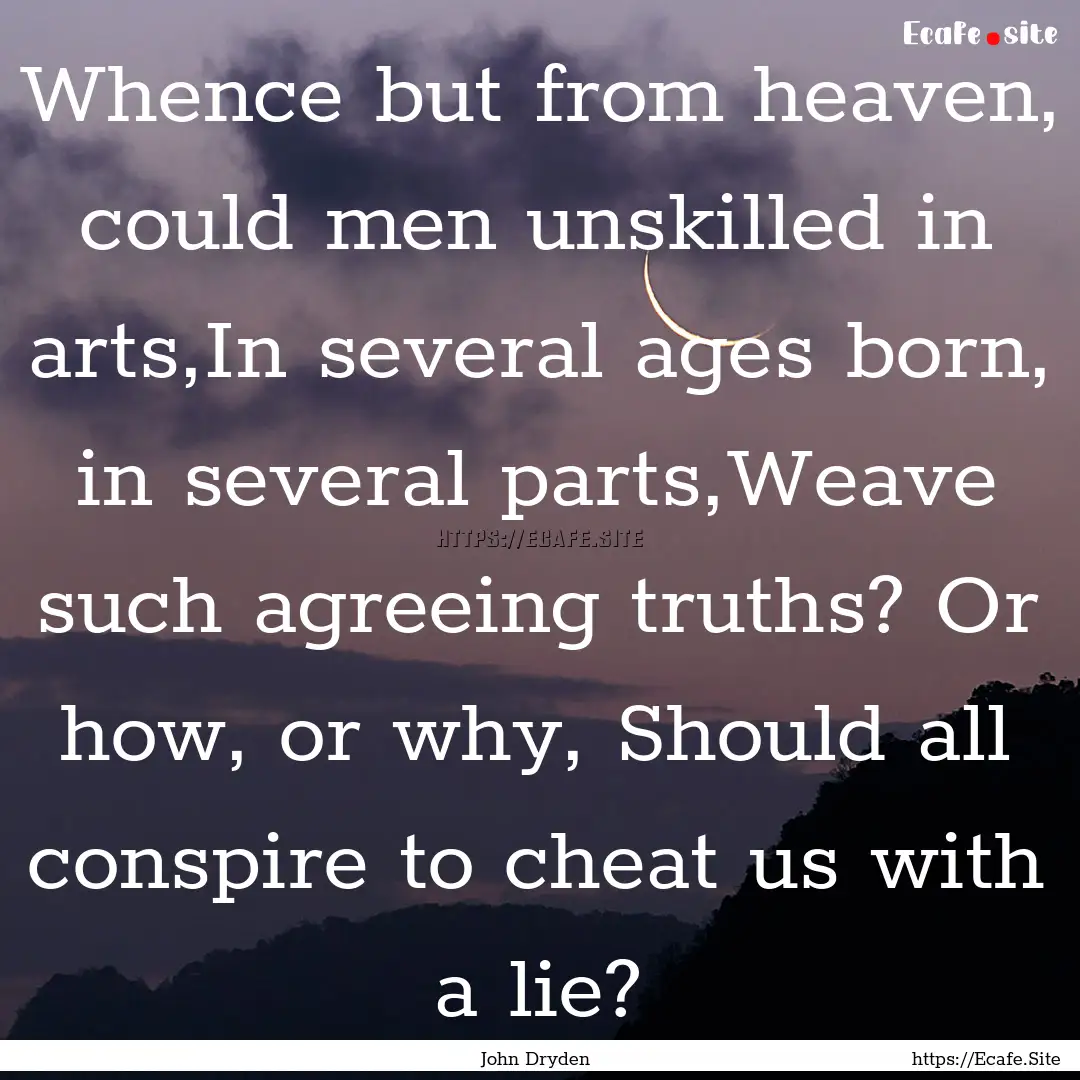 Whence but from heaven, could men unskilled.... : Quote by John Dryden