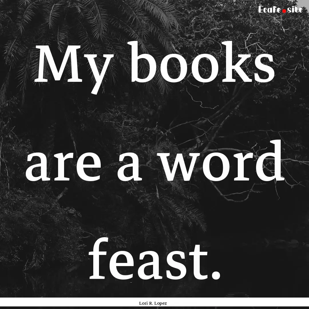 My books are a word feast. : Quote by Lori R. Lopez