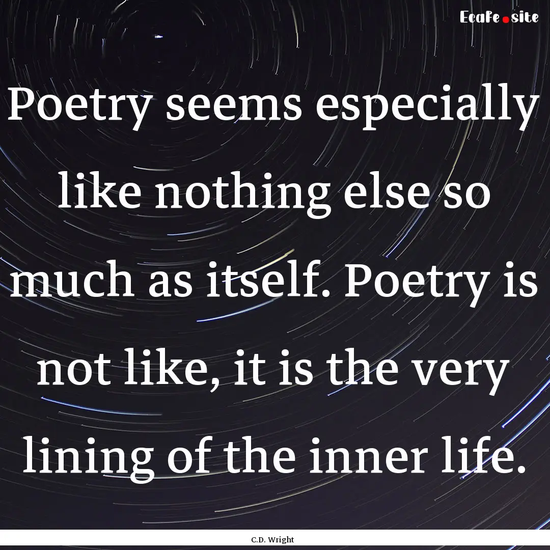 Poetry seems especially like nothing else.... : Quote by C.D. Wright