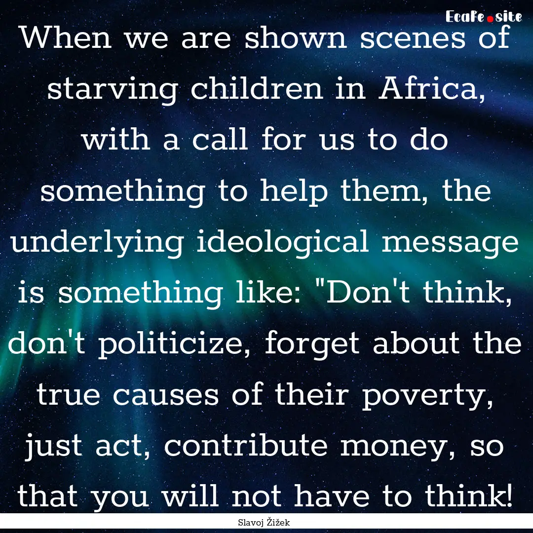 When we are shown scenes of starving children.... : Quote by Slavoj Žižek