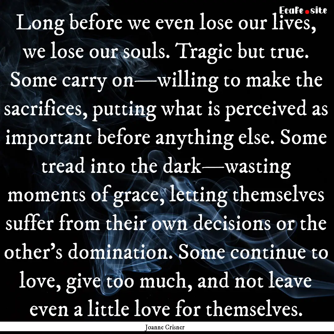 Long before we even lose our lives, we lose.... : Quote by Joanne Crisner