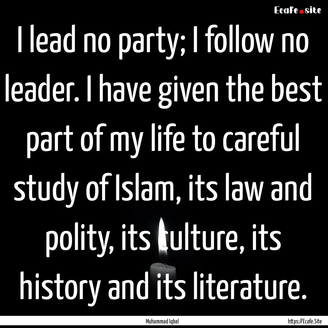 I lead no party; I follow no leader. I have.... : Quote by Muhammad Iqbal