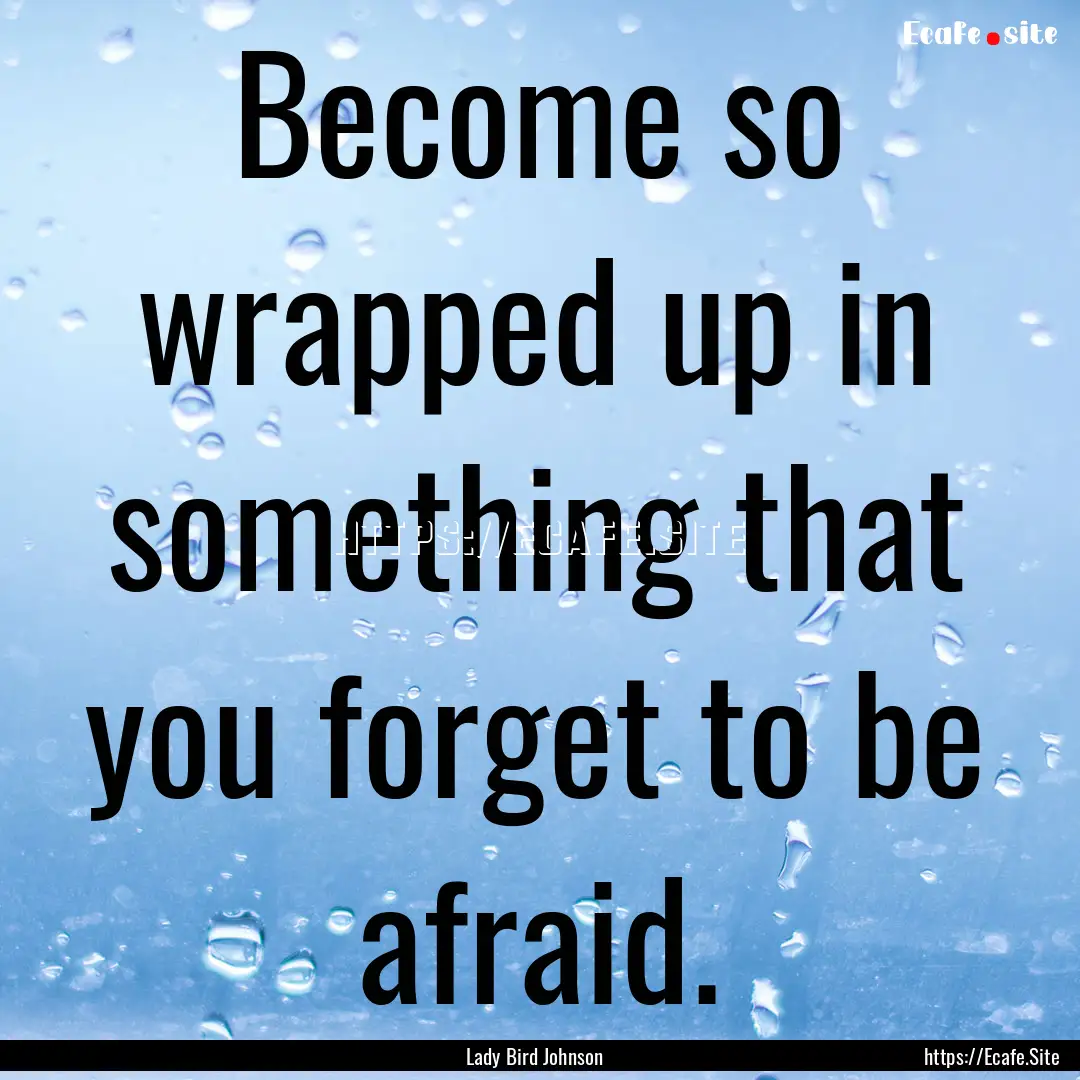 Become so wrapped up in something that you.... : Quote by Lady Bird Johnson