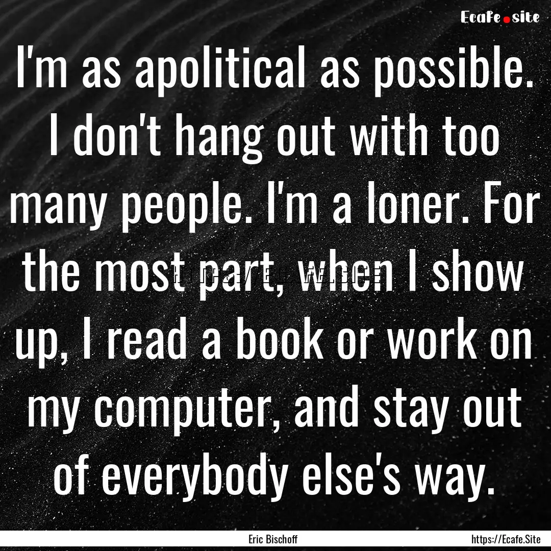 I'm as apolitical as possible. I don't hang.... : Quote by Eric Bischoff