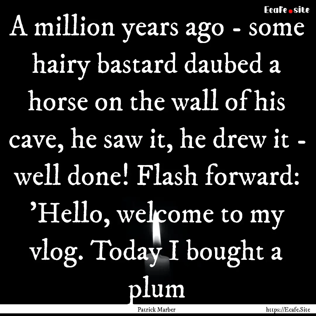 A million years ago - some hairy bastard.... : Quote by Patrick Marber