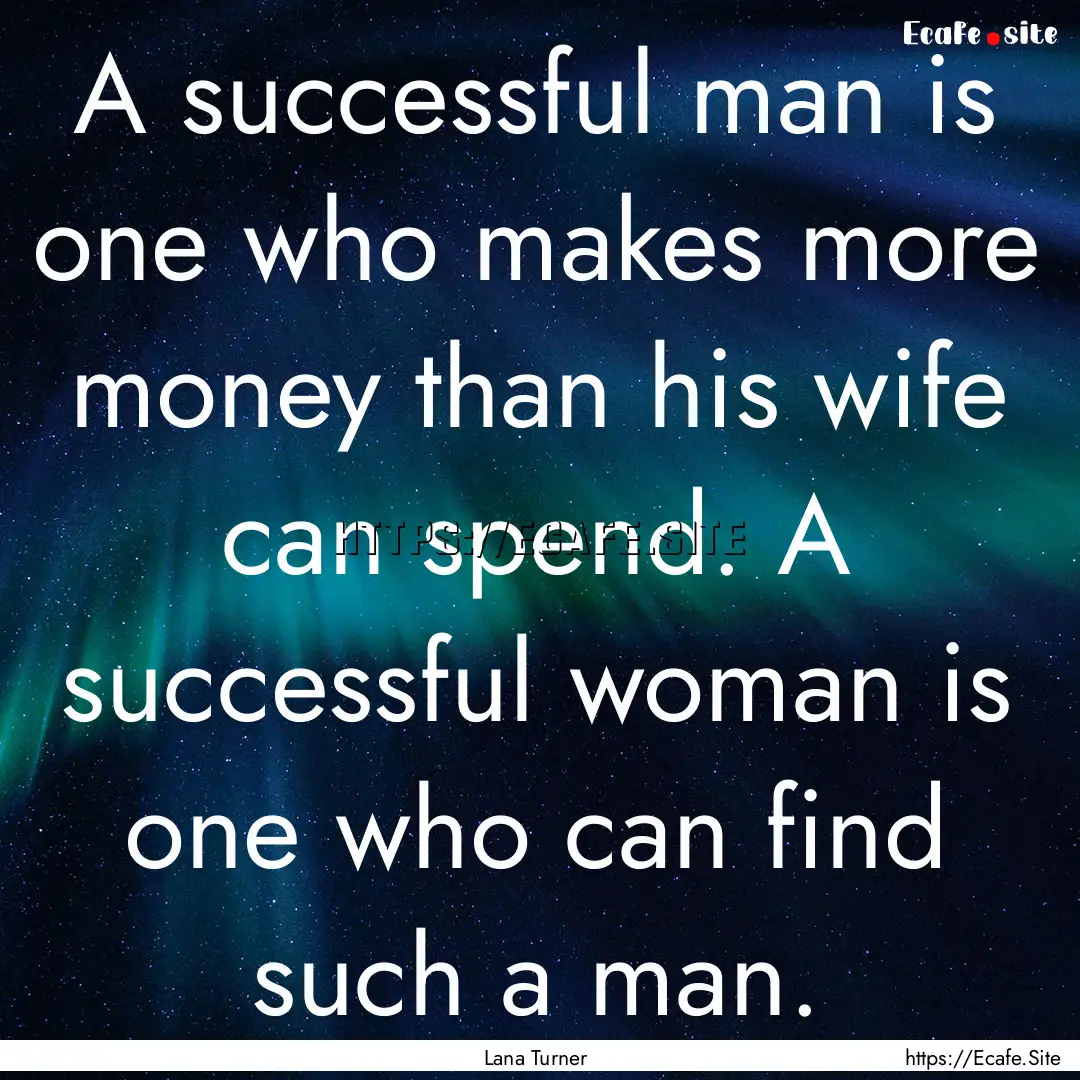 A successful man is one who makes more money.... : Quote by Lana Turner