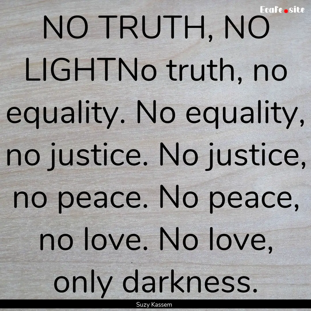 NO TRUTH, NO LIGHTNo truth, no equality..... : Quote by Suzy Kassem