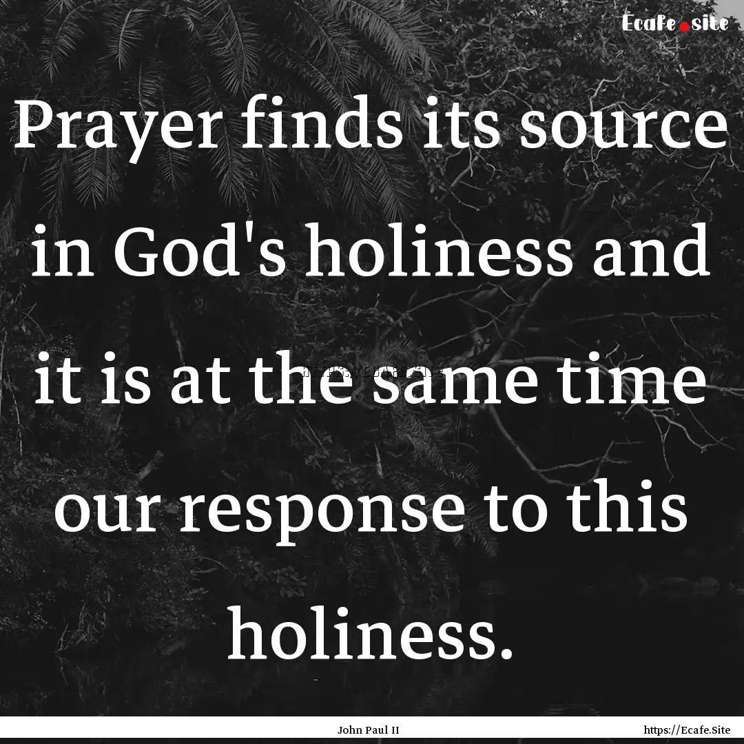 Prayer finds its source in God's holiness.... : Quote by John Paul II