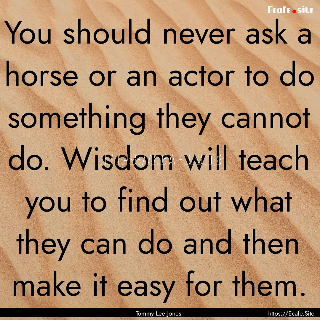 You should never ask a horse or an actor.... : Quote by Tommy Lee Jones