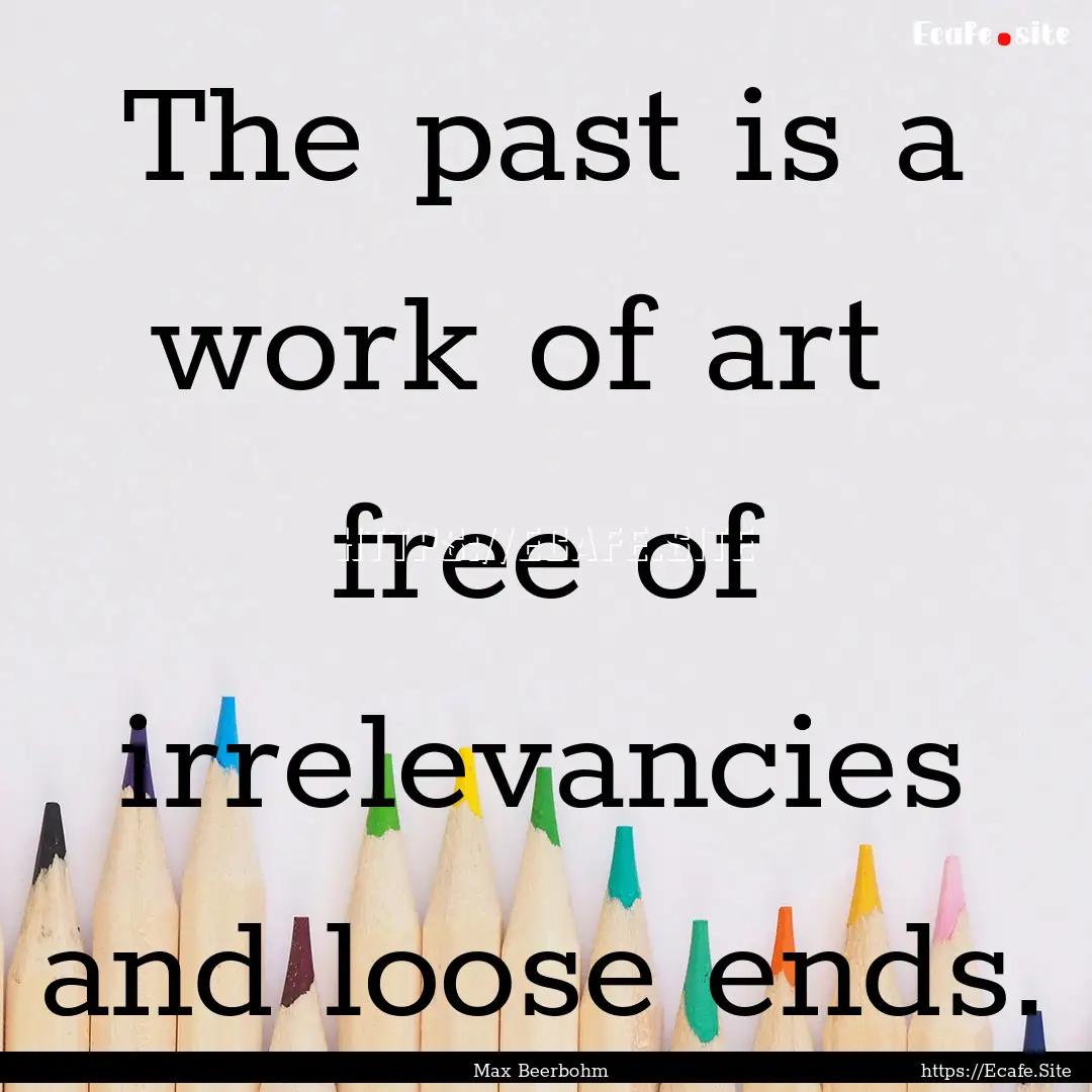 The past is a work of art free of irrelevancies.... : Quote by Max Beerbohm