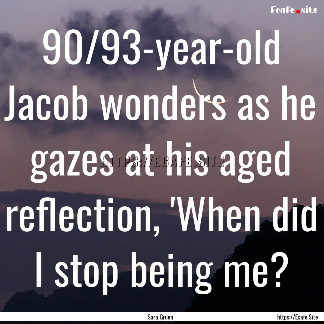 90/93-year-old Jacob wonders as he gazes.... : Quote by Sara Gruen