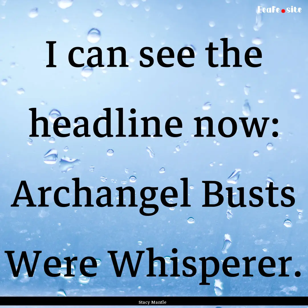 I can see the headline now: Archangel Busts.... : Quote by Stacy Mantle