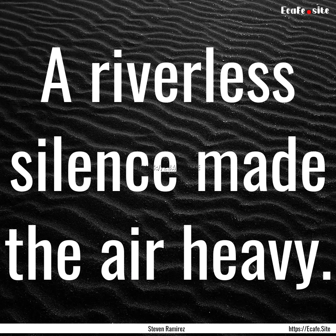 A riverless silence made the air heavy. : Quote by Steven Ramirez