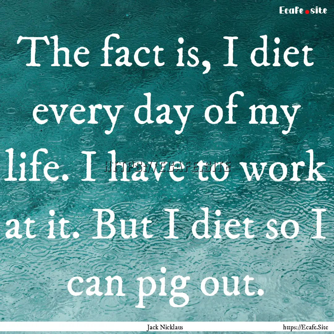 The fact is, I diet every day of my life..... : Quote by Jack Nicklaus