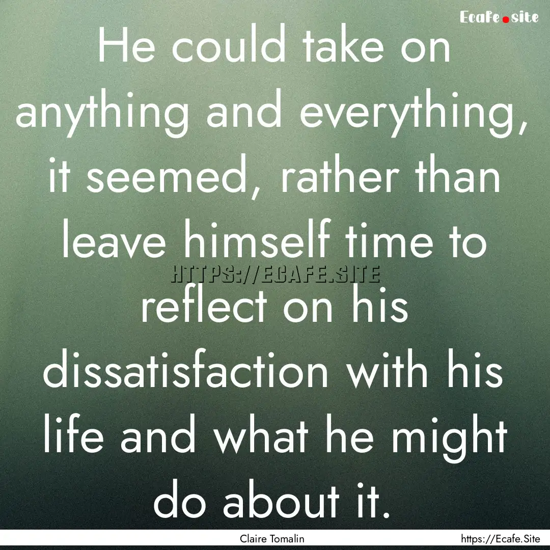 He could take on anything and everything,.... : Quote by Claire Tomalin