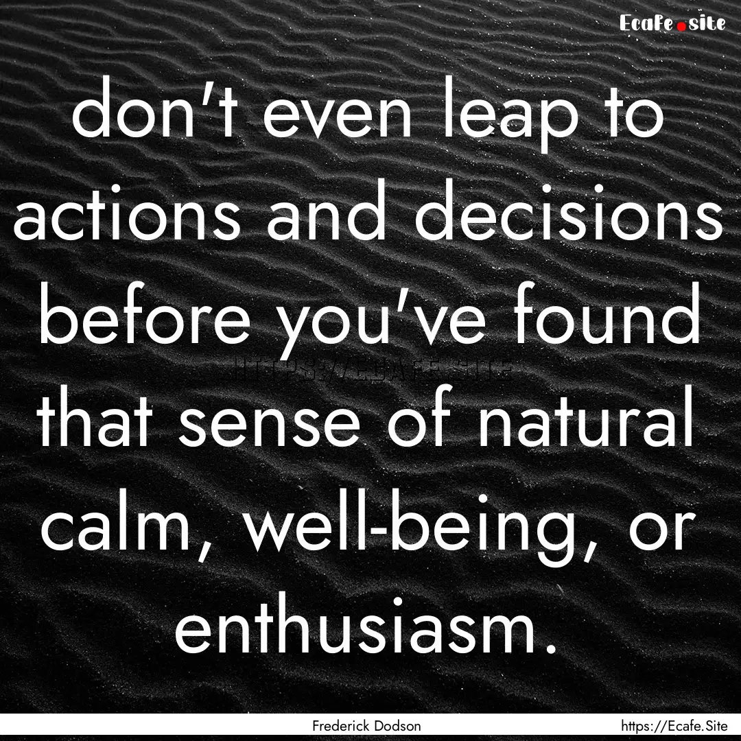 don't even leap to actions and decisions.... : Quote by Frederick Dodson