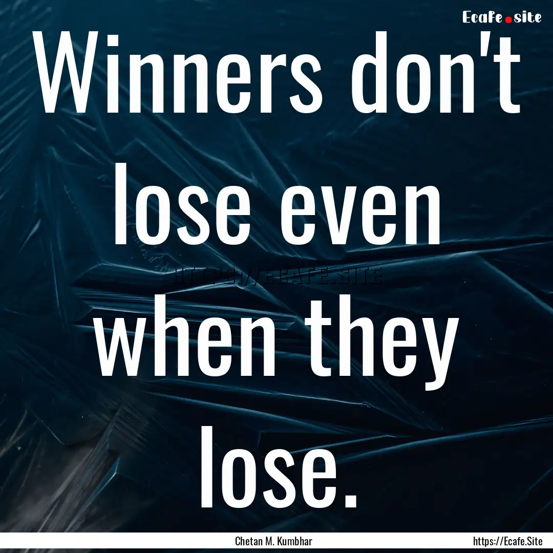 Winners don't lose even when they lose. : Quote by Chetan M. Kumbhar