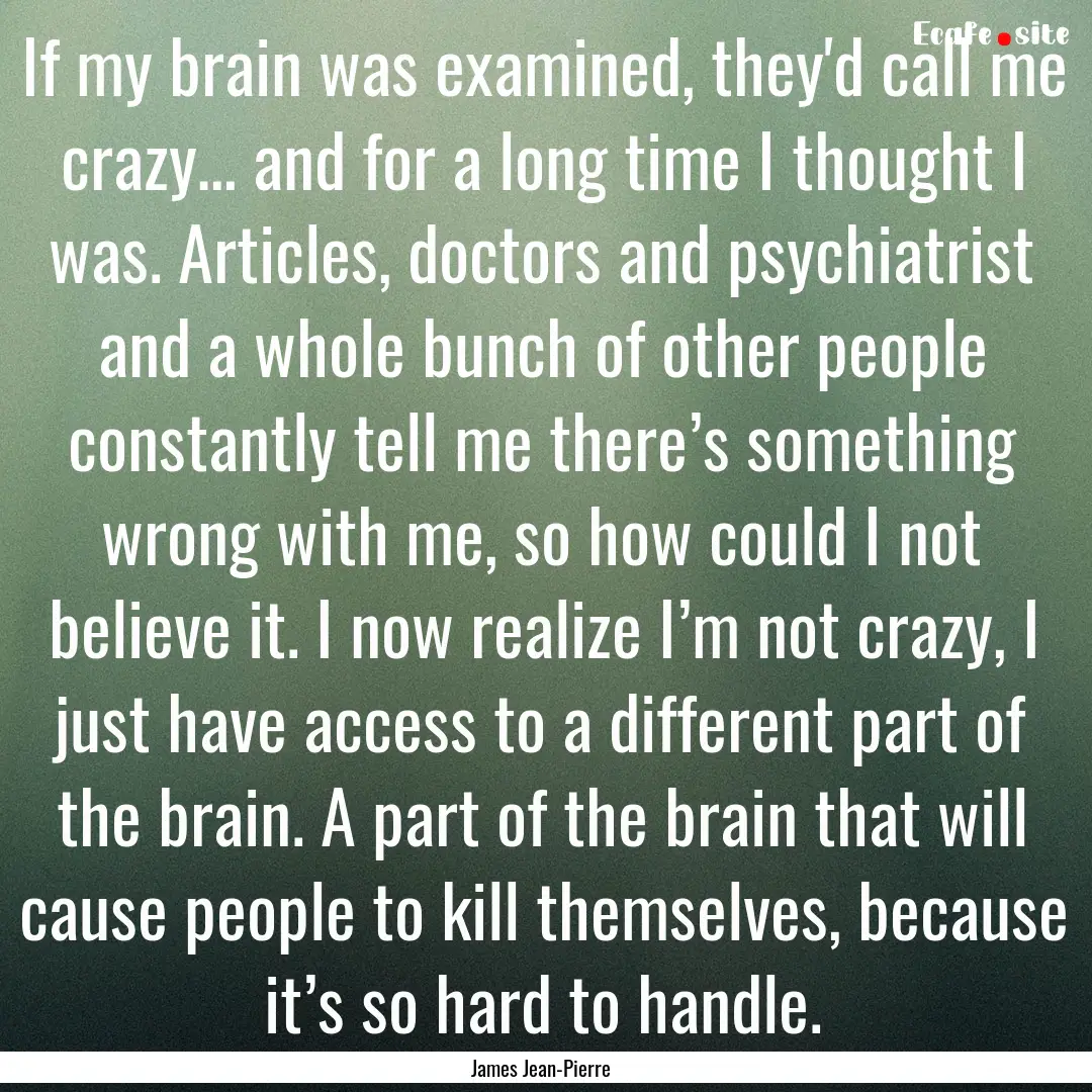 If my brain was examined, they'd call me.... : Quote by James Jean-Pierre