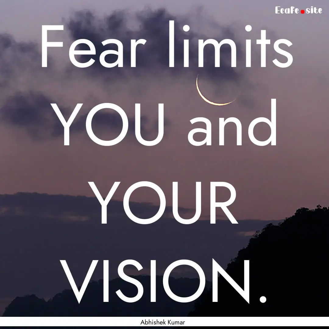 Fear limits YOU and YOUR VISION. : Quote by Abhishek Kumar