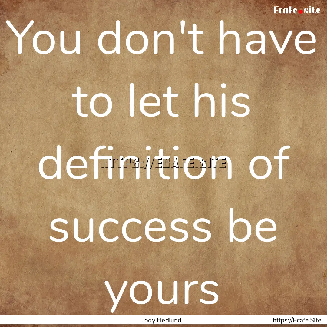 You don't have to let his definition of success.... : Quote by Jody Hedlund