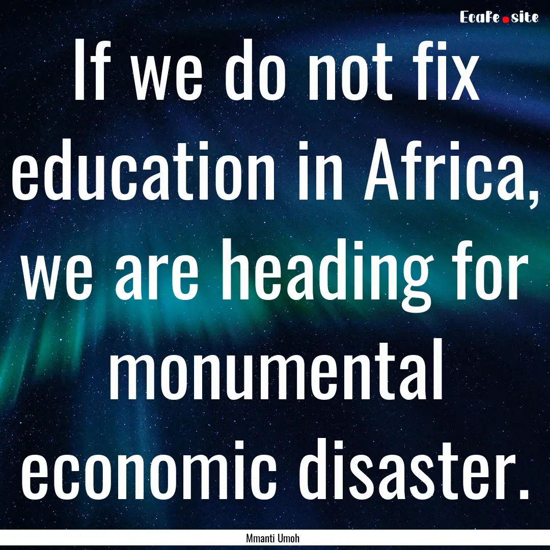 If we do not fix education in Africa, we.... : Quote by Mmanti Umoh