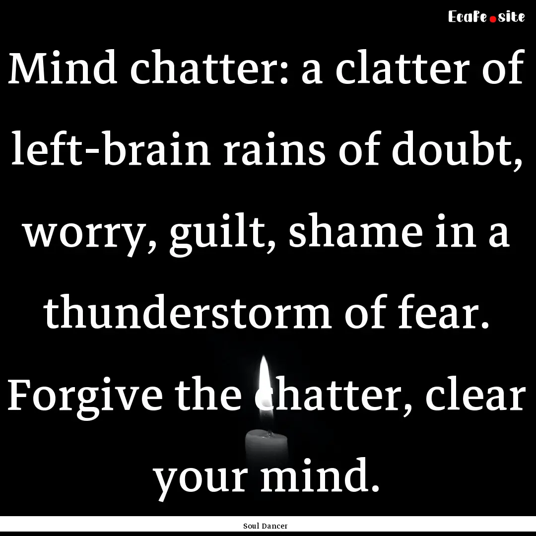 Mind chatter: a clatter of left-brain rains.... : Quote by Soul Dancer