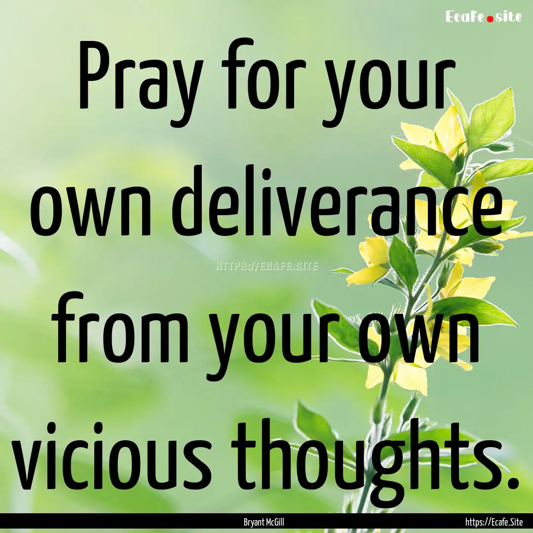 Pray for your own deliverance from your own.... : Quote by Bryant McGill