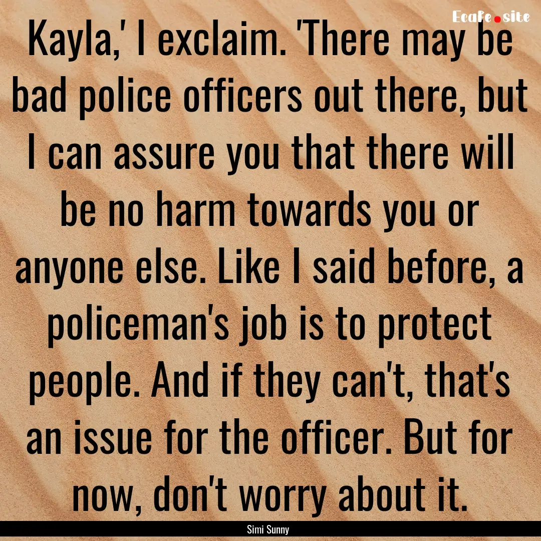 Kayla,' I exclaim. 'There may be bad police.... : Quote by Simi Sunny