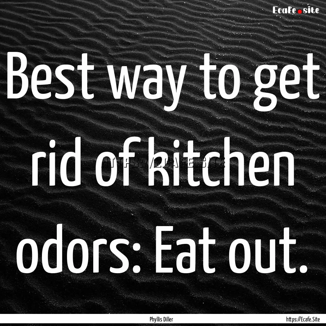 Best way to get rid of kitchen odors: Eat.... : Quote by Phyllis Diller