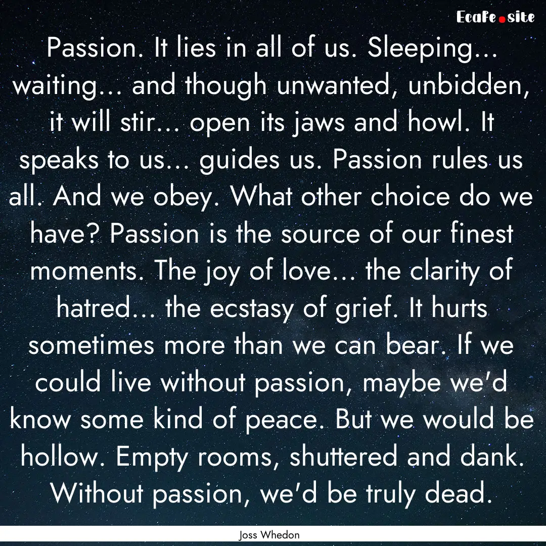 Passion. It lies in all of us. Sleeping....... : Quote by Joss Whedon