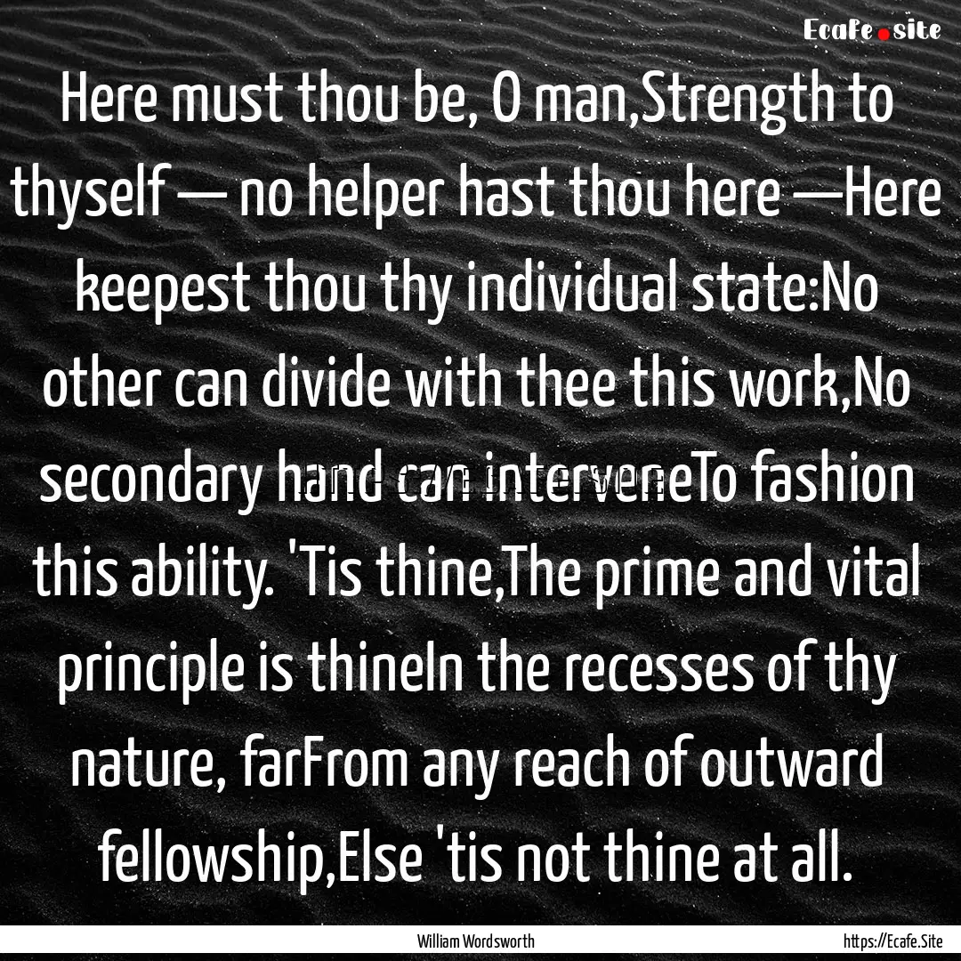 Here must thou be, O man,Strength to thyself.... : Quote by William Wordsworth