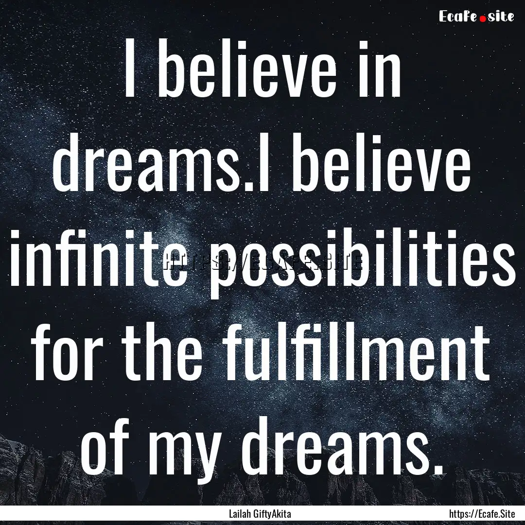 I believe in dreams.I believe infinite possibilities.... : Quote by Lailah GiftyAkita