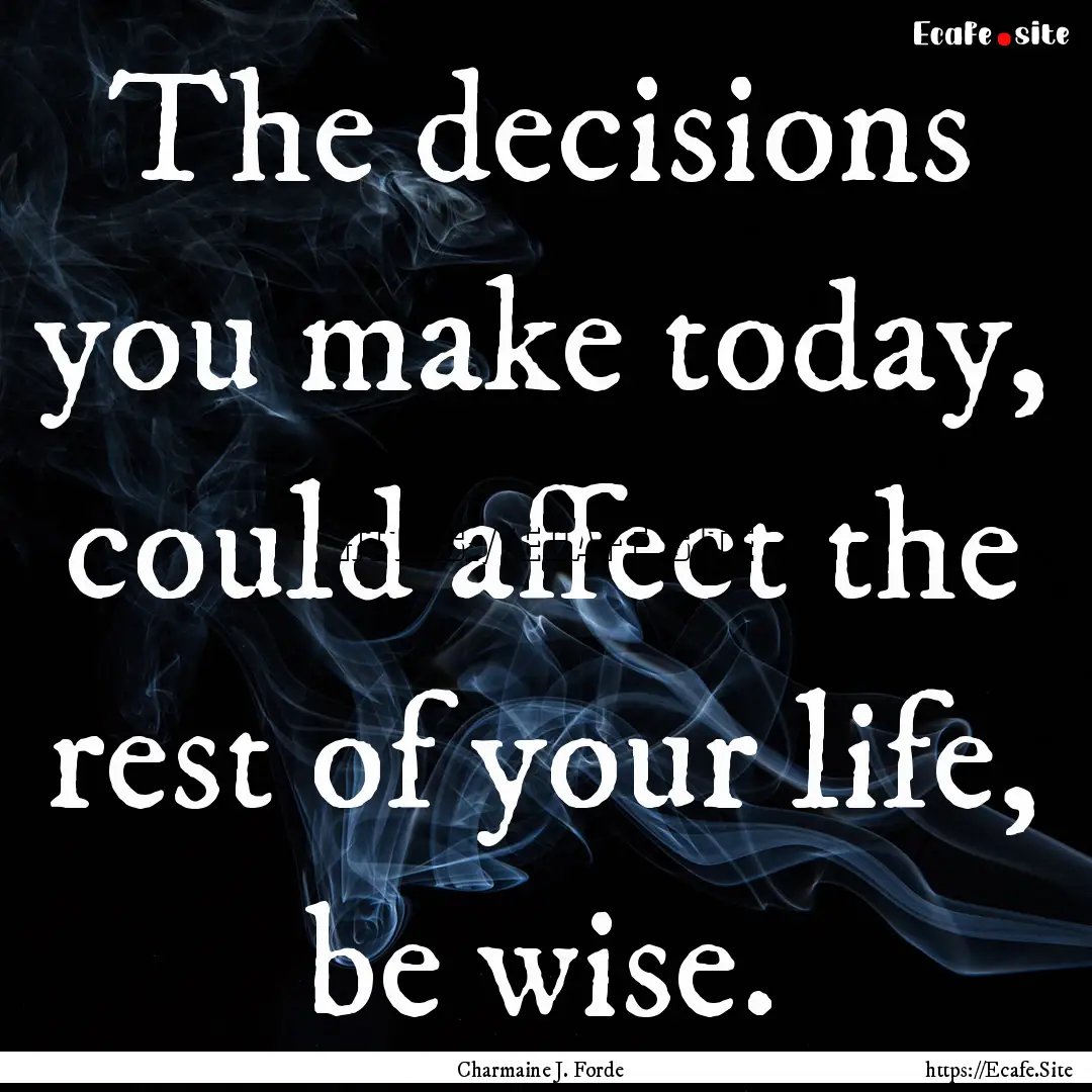 The decisions you make today, could affect.... : Quote by Charmaine J. Forde