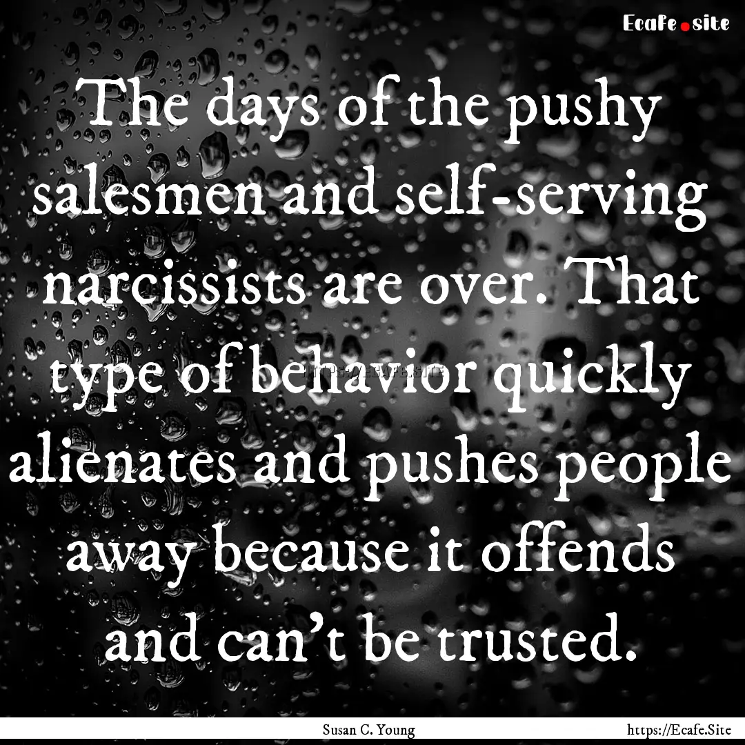 The days of the pushy salesmen and self-serving.... : Quote by Susan C. Young