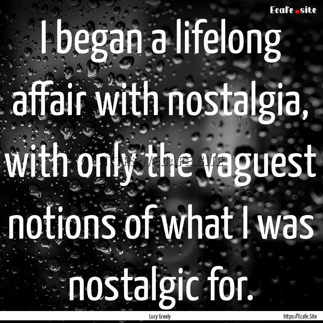 I began a lifelong affair with nostalgia,.... : Quote by Lucy Grealy