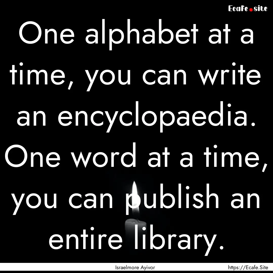 One alphabet at a time, you can write an.... : Quote by Israelmore Ayivor