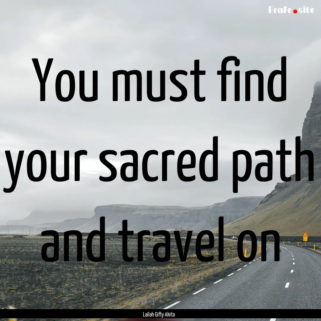 You must find your sacred path and travel.... : Quote by Lailah Gifty Akita