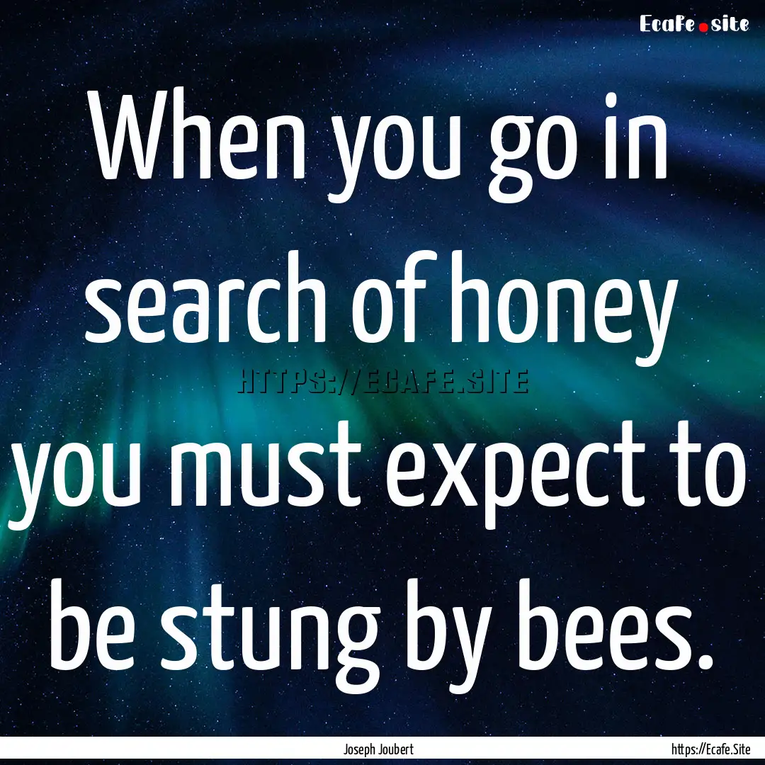 When you go in search of honey you must expect.... : Quote by Joseph Joubert