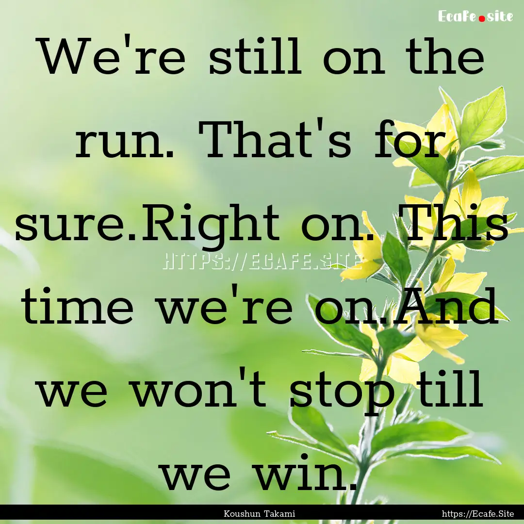 We're still on the run. That's for sure.Right.... : Quote by Koushun Takami