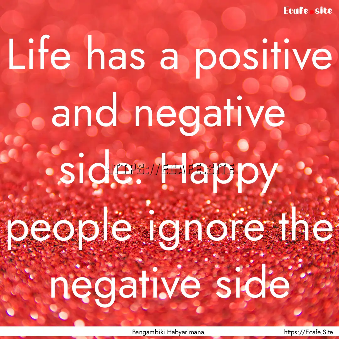 Life has a positive and negative side. Happy.... : Quote by Bangambiki Habyarimana