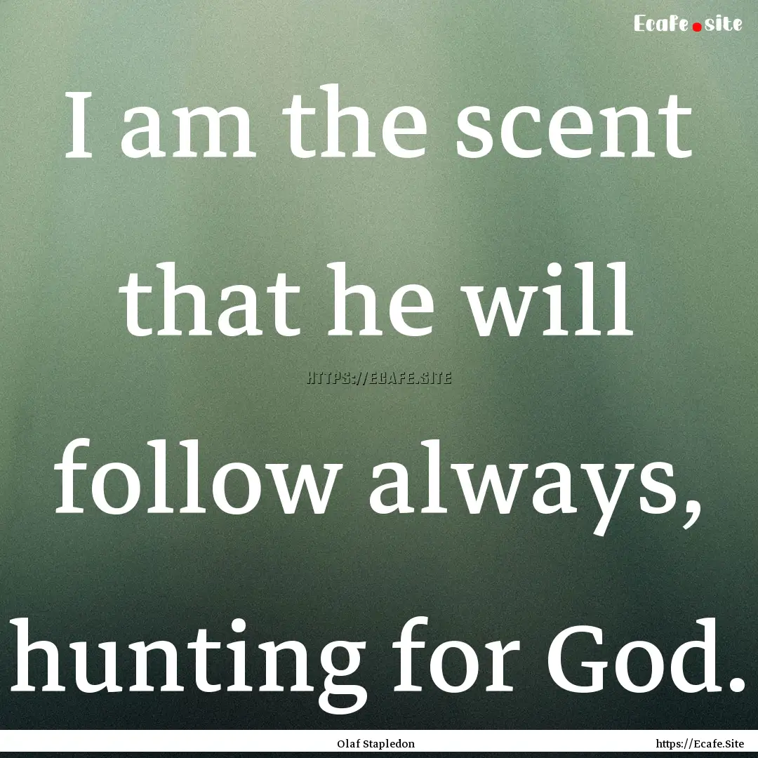 I am the scent that he will follow always,.... : Quote by Olaf Stapledon