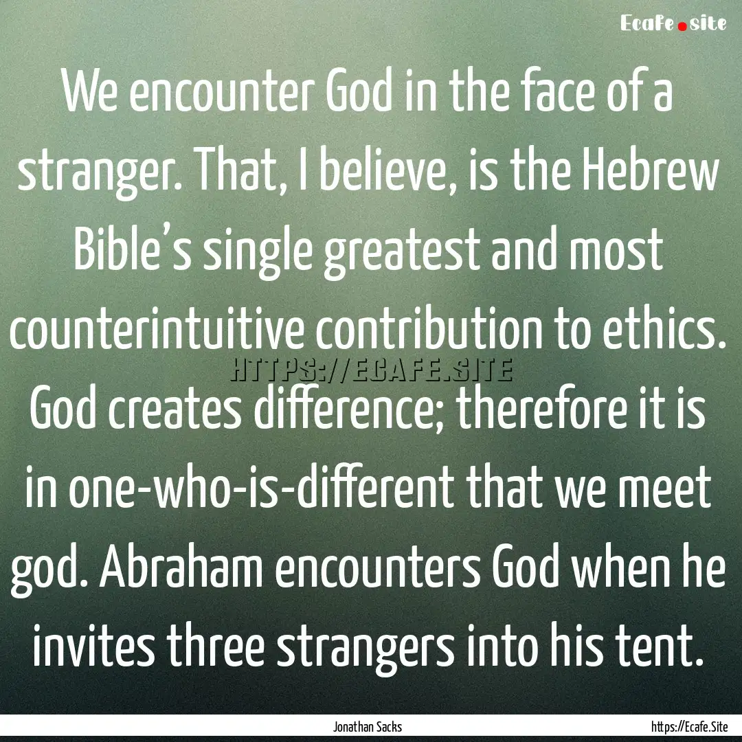 We encounter God in the face of a stranger..... : Quote by Jonathan Sacks